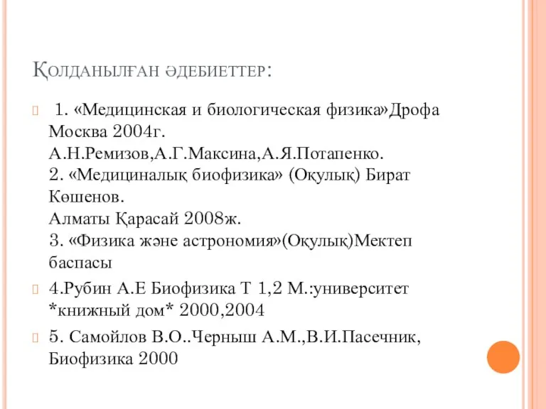 Қолданылған әдебиеттер: 1. «Медицинская и биологическая физика»Дрофа Москва 2004г. А.Н.Ремизов,А.Г.Максина,А.Я.Потапенко.