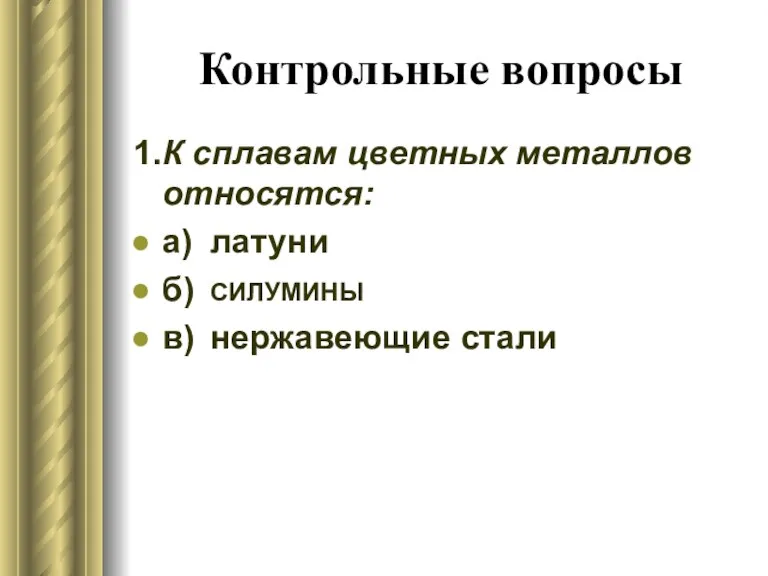 Контрольные вопросы 1. К сплавам цветных металлов относятся: а) латуни б) СИЛУМИНЫ в) нержавеющие стали