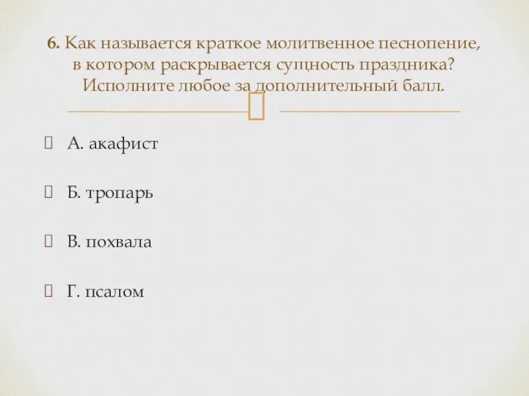 А. акафист Б. тропарь В. похвала Г. псалом 6. Как