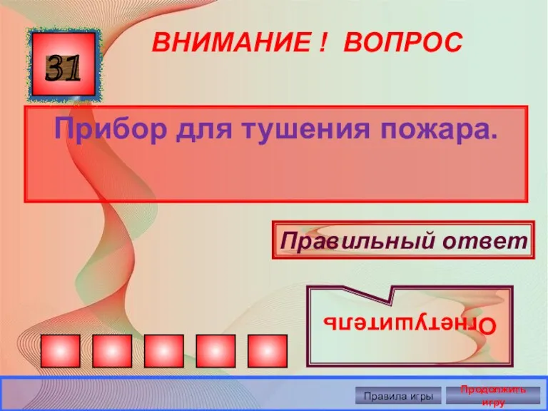 ВНИМАНИЕ ! ВОПРОС Прибор для тушения пожара. 31 Правильный ответ Огнетушитель Правила игры Продолжить игру