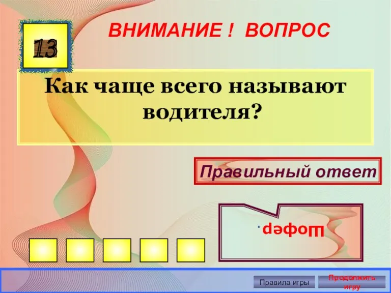 ВНИМАНИЕ ! ВОПРОС Как чаще всего называют водителя? 13 Правильный ответ Шофер. Правила игры Продолжить игру