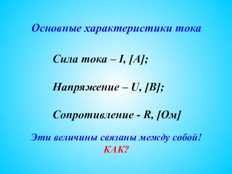 Основные характеристики тока Сила тока – I, [A]; Напряжение – U, [B]; Сопротивление