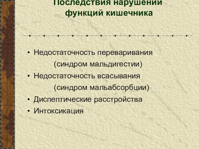 Последствия нарушений функций кишечника Недостаточность переваривания (синдром мальдигестии) Недостаточность всасывания (синдром мальабсорбции) Диспептические расстройства Интоксикация