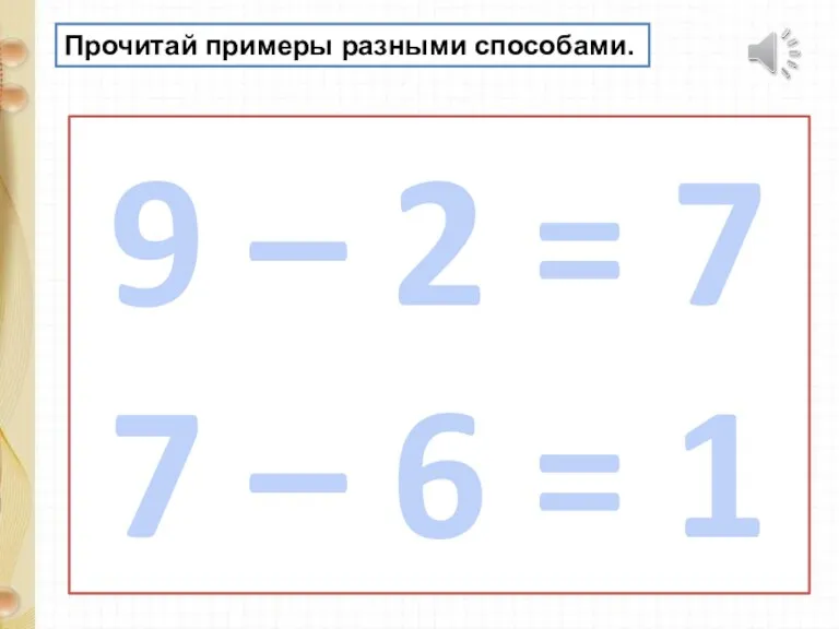 Прочитай примеры разными способами. 9 – 2 = 7 7 – 6 = 1