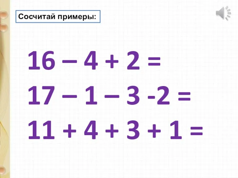 Сосчитай примеры: 16 – 4 + 2 = 17 –