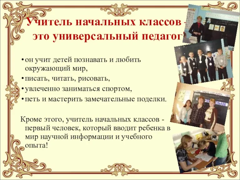 Учитель начальных классов – это универсальный педагог! он учит детей познавать и любить