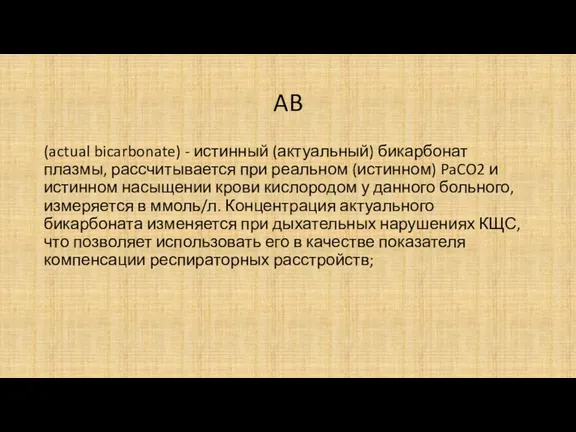 AB (actual bicarbonate) - истинный (актуальный) бикарбонат плазмы, рассчитывается при