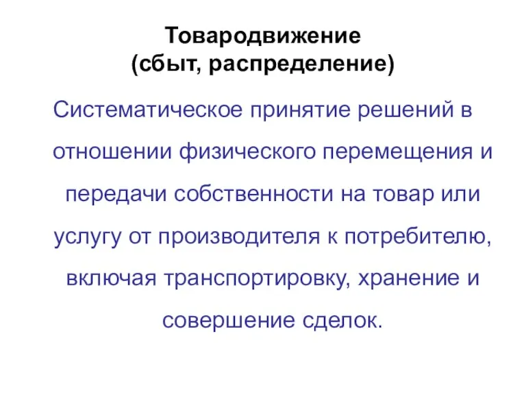 Товародвижение (сбыт, распределение) Систематическое принятие решений в отношении физического перемещения и передачи собственности