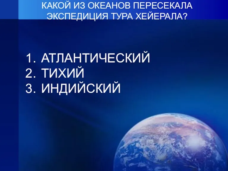 КАКОЙ ИЗ ОКЕАНОВ ПЕРЕСЕКАЛА ЭКСПЕДИЦИЯ ТУРА ХЕЙЕРАЛА? АТЛАНТИЧЕСКИЙ ТИХИЙ ИНДИЙСКИЙ