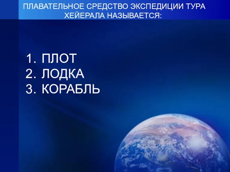 ПЛАВАТЕЛЬНОЕ СРЕДСТВО ЭКСПЕДИЦИИ ТУРА ХЕЙЕРАЛА НАЗЫВАЕТСЯ: ПЛОТ ЛОДКА КОРАБЛЬ