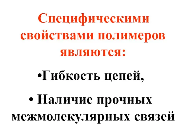 Специфическими свойствами полимеров являются: Гибкость цепей, Наличие прочных межмолекулярных связей