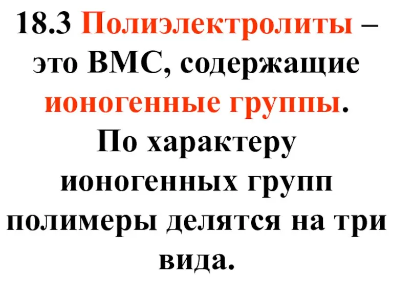 18.3 Полиэлектролиты – это ВМС, содержащие ионогенные группы. По характеру