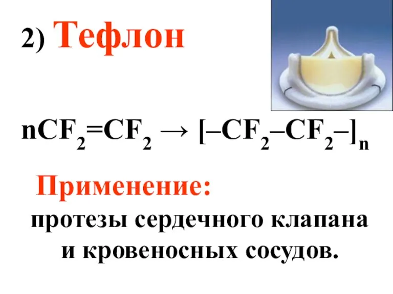 2) Тефлон nCF2=CF2 → [–CF2–CF2–]n Применение: протезы сердечного клапана и кровеносных сосудов.