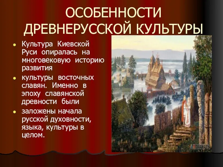 ОСОБЕННОСТИ ДРЕВНЕРУССКОЙ КУЛЬТУРЫ Культура Киевской Руси опиралась на многовековую историю