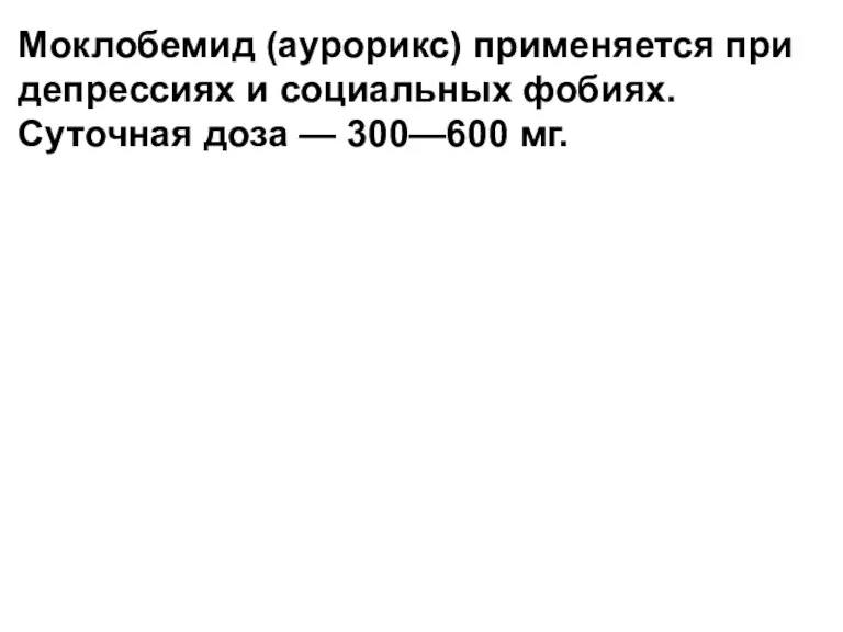 Моклобемид (аурорикс) применяется при депрессиях и социальных фобиях. Суточная доза — 300—600 мг.