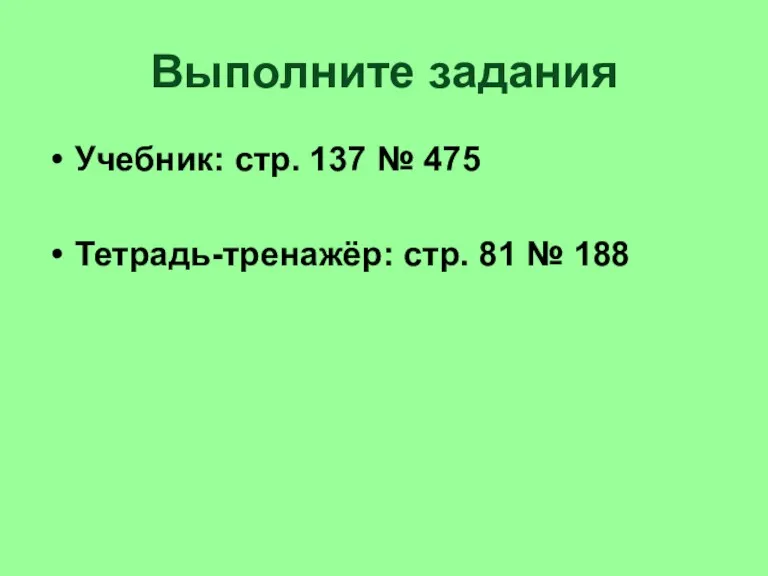 Выполните задания Учебник: стр. 137 № 475 Тетрадь-тренажёр: стр. 81 № 188