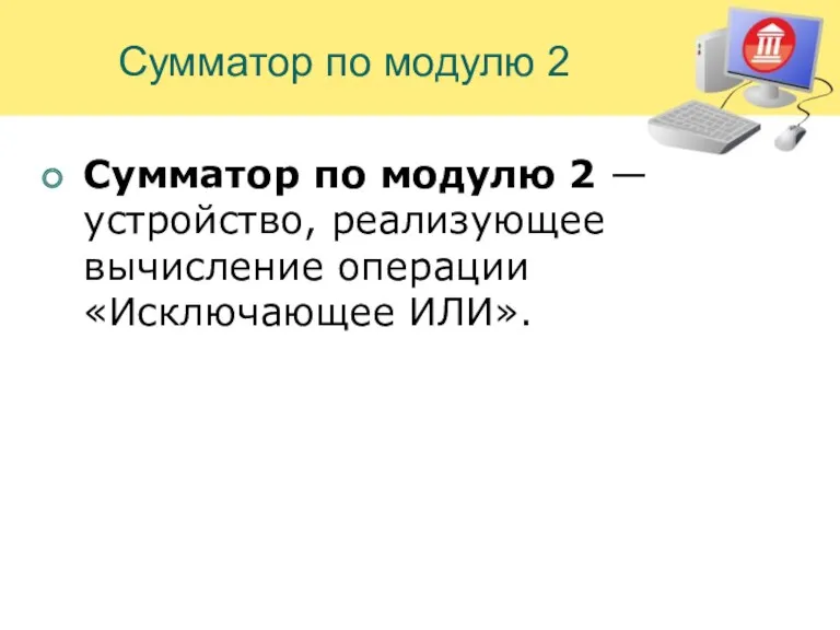 Сумматор по модулю 2 Сумматор по модулю 2 — устройство, реализующее вычисление операции «Исключающее ИЛИ».