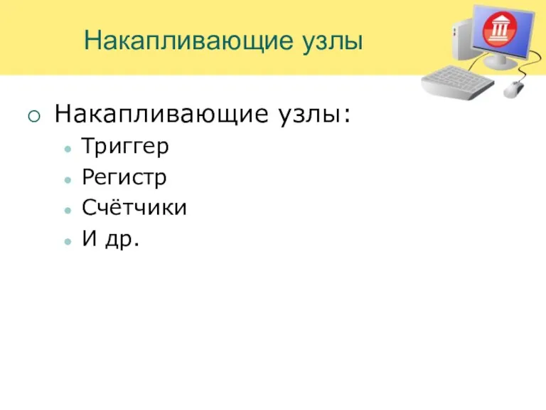 Накапливающие узлы Накапливающие узлы: Триггер Регистр Счётчики И др.