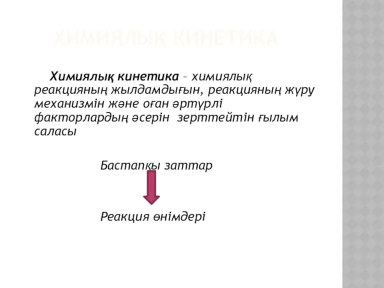 ХИМИЯЛЫҚ КИНЕТИКА Химиялық кинетика – химиялық реакцияның жылдамдығын, реакцияның жүру