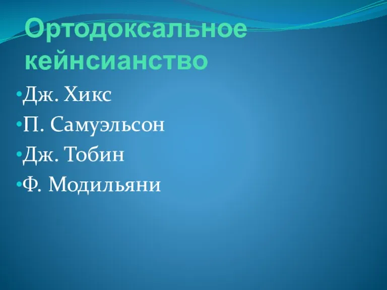 Ортодоксальное кейнсианство Дж. Хикс П. Самуэльсон Дж. Тобин Ф. Модильяни