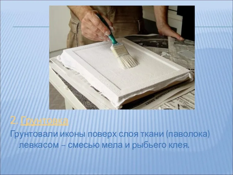 2. Грунтовка Грунтовали иконы поверх слоя ткани (паволока) левкасом – смесью мела и рыбьего клея.