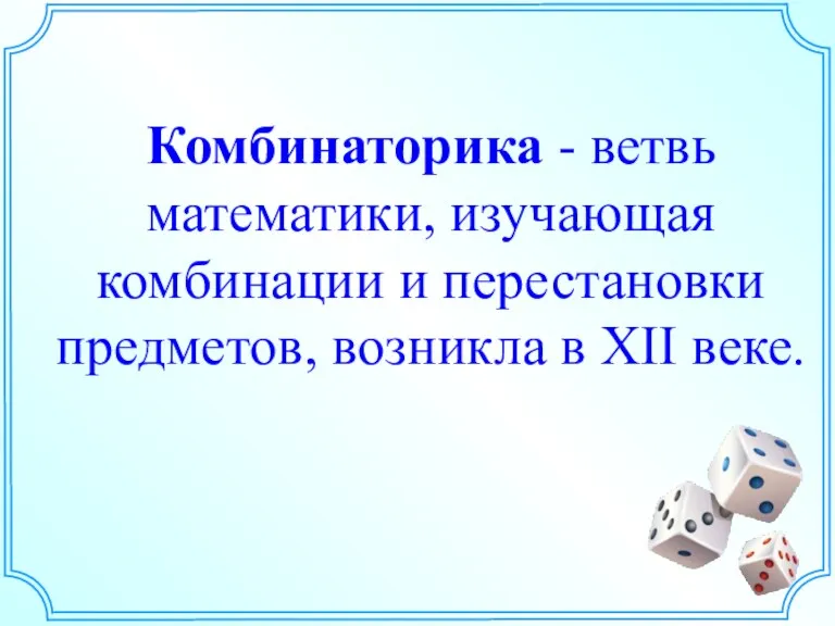 Комбинаторика - ветвь математики, изучающая комбинации и перестановки предметов, возникла в ХII веке.