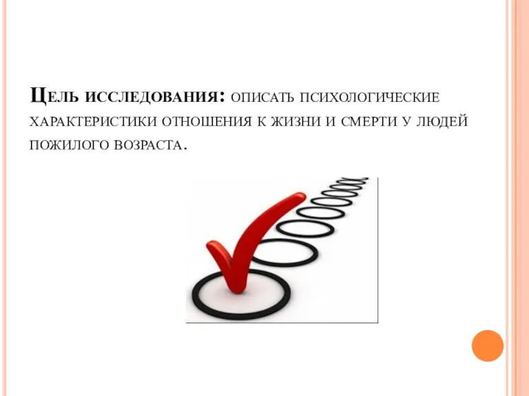 Цель исследования: описать психологические характеристики отношения к жизни и смерти у людей пожилого возраста.