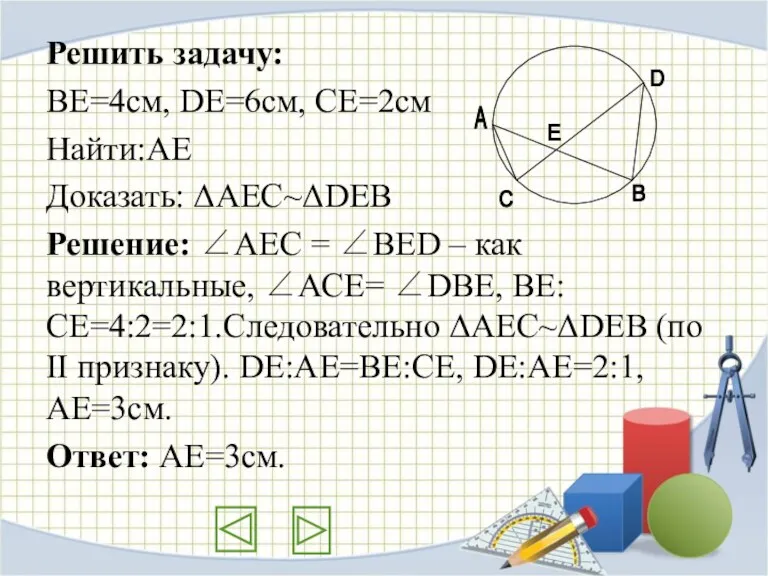 Решить задачу: ВЕ=4см, DE=6см, CE=2см Найти:АЕ Доказать: ΔАЕС~ΔDEB Решение: ∠АЕС