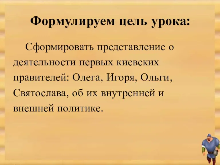 Формулируем цель урока: Сформировать представление о деятельности первых киевских правителей: