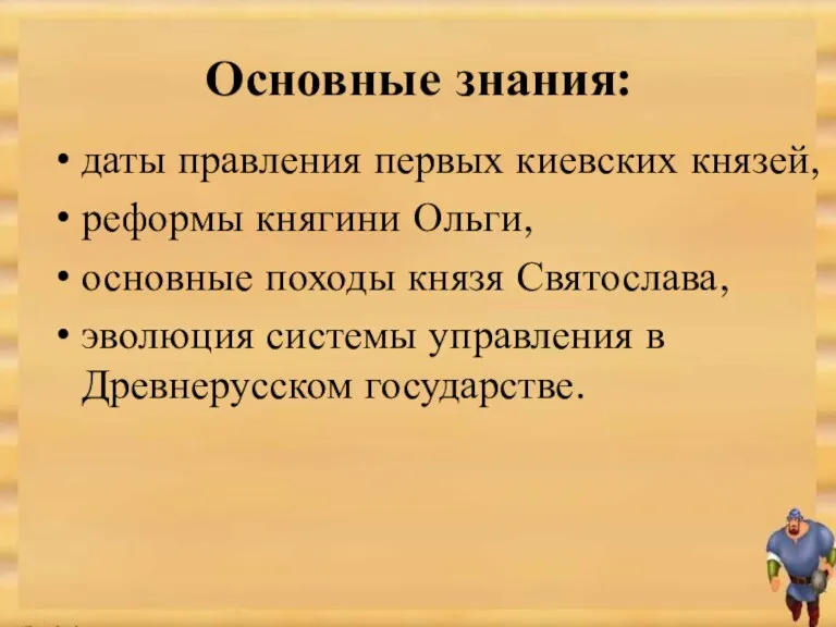 Основные знания: даты правления первых киевских князей, реформы княгини Ольги, основные походы князя
