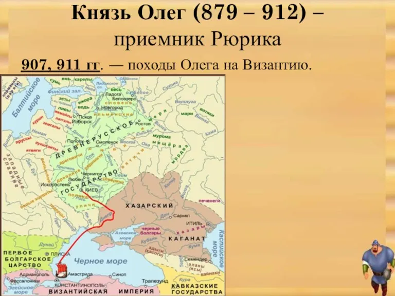Князь Олег (879 – 912) – приемник Рюрика 907, 911 гг. ― походы Олега на Византию.