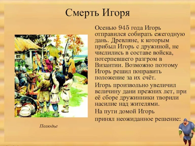 Смерть Игоря Осенью 945 года Игорь отправился собирать ежегодную дань. Древляне, к которым