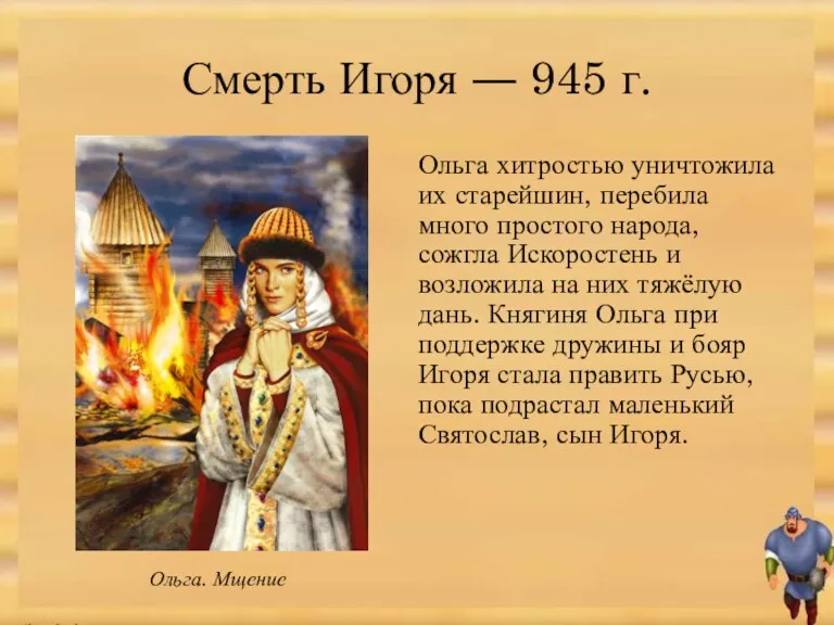 Смерть Игоря ― 945 г. Ольга хитростью уничтожила их старейшин, перебила много простого