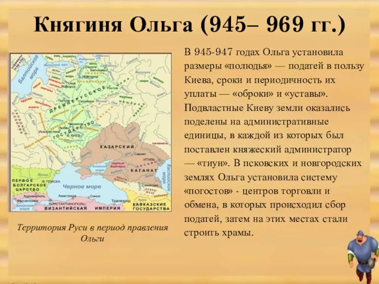 В 945-947 годах Ольга установила размеры «полюдья» — податей в пользу Киева, сроки