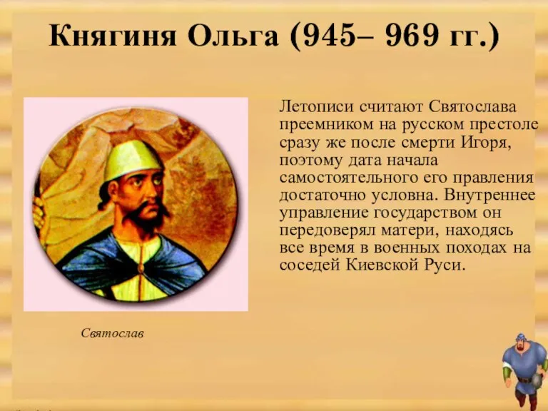Летописи считают Святослава преемником на русском престоле сразу же после смерти Игоря, поэтому