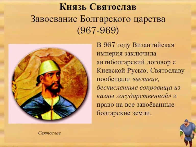 Князь Святослав Завоевание Болгарского царства (967-969) В 967 году Византийская империя заключила антиболгарский
