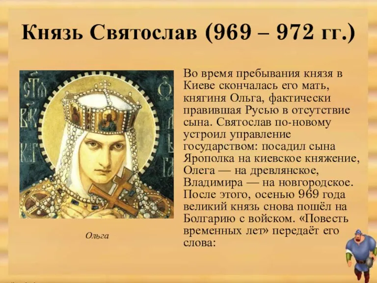 Во время пребывания князя в Киеве скончалась его мать, княгиня Ольга, фактически правившая
