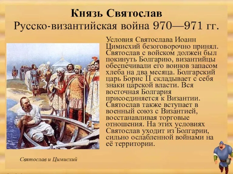 Условия Святослава Иоанн Цимисхий безоговорочно принял. Святослав с войском должен был покинуть Болгарию,