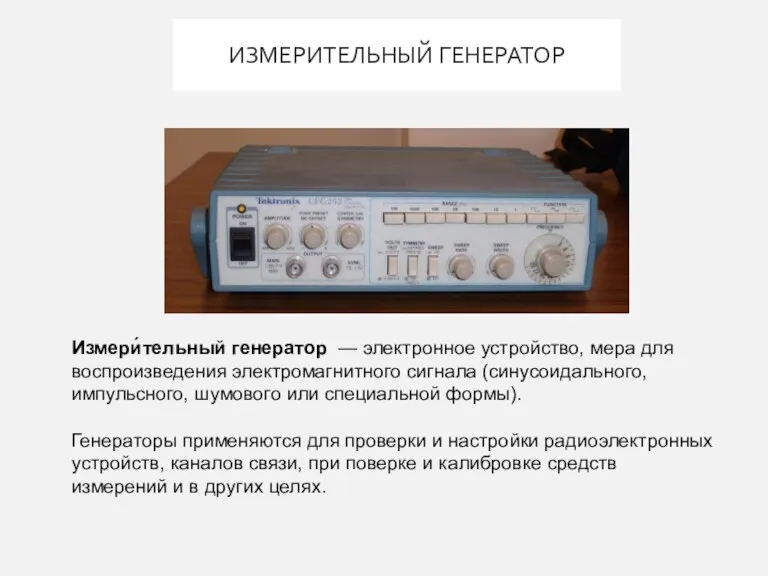 ИЗМЕРИТЕЛЬНЫЙ ГЕНЕРАТОР Измери́тельный генератор — электронное устройство, мера для воспроизведения электромагнитного сигнала (синусоидального,
