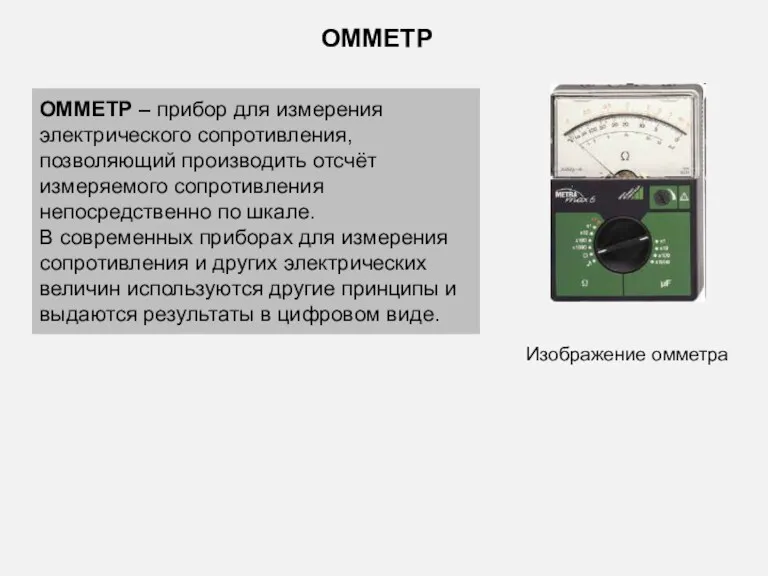 ОММЕТР – прибор для измерения электрического сопротивления, позволяющий производить отсчёт измеряемого сопротивления непосредственно