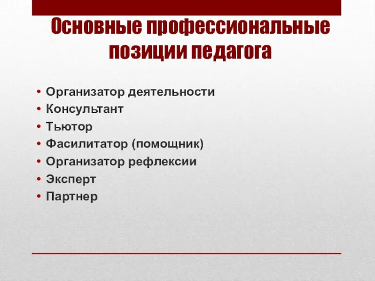 Основные профессиональные позиции педагога Организатор деятельности Консультант Тьютор Фасилитатор (помощник) Организатор рефлексии Эксперт Партнер