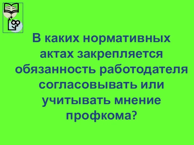 В каких нормативных актах закрепляется обязанность работодателя согласовывать или учитывать мнение профкома?