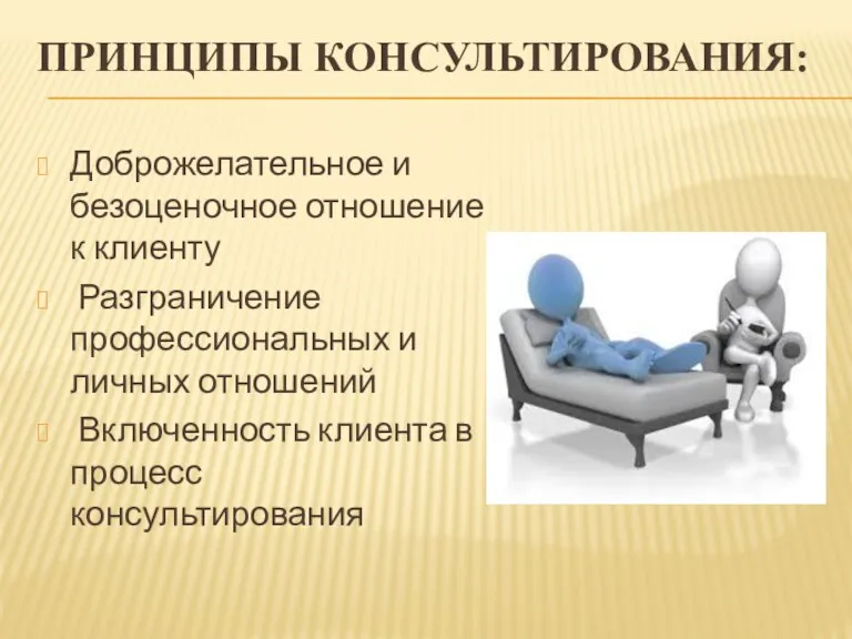 ПРИНЦИПЫ КОНСУЛЬТИРОВАНИЯ: Доброжелательное и безоценочное отношение к клиенту Разграничение профессиональных