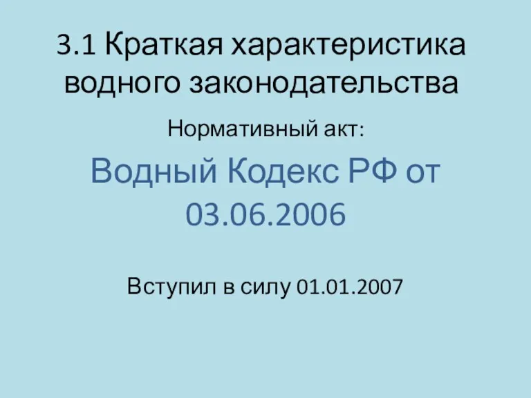 3.1 Краткая характеристика водного законодательства Нормативный акт: Водный Кодекс РФ от 03.06.2006 Вступил в силу 01.01.2007