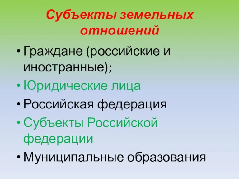 Субъекты земельных отношений Граждане (российские и иностранные); Юридические лица Российская федерация Субъекты Российской федерации Муниципальные образования