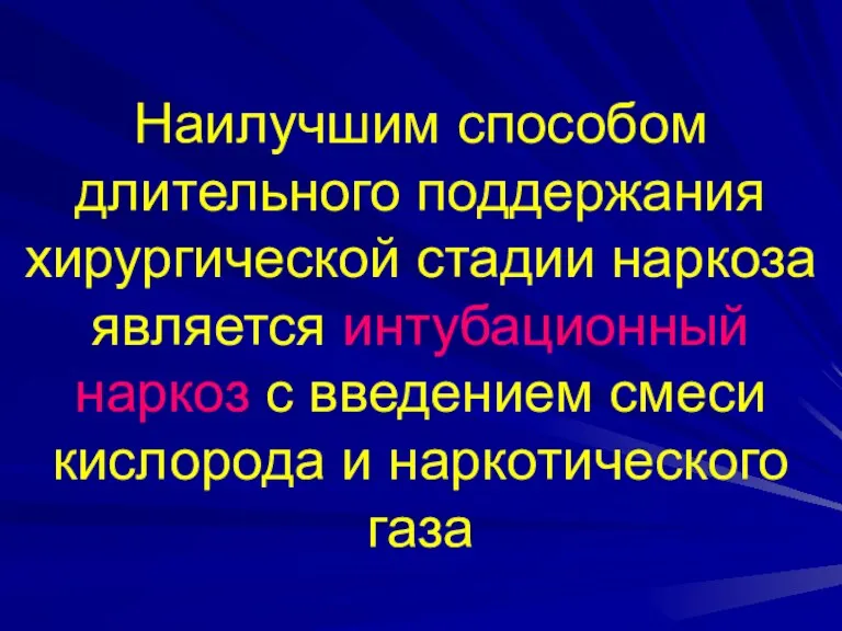 Наилучшим способом длительного поддержания хирургической стадии наркоза является интубационный наркоз с введением смеси