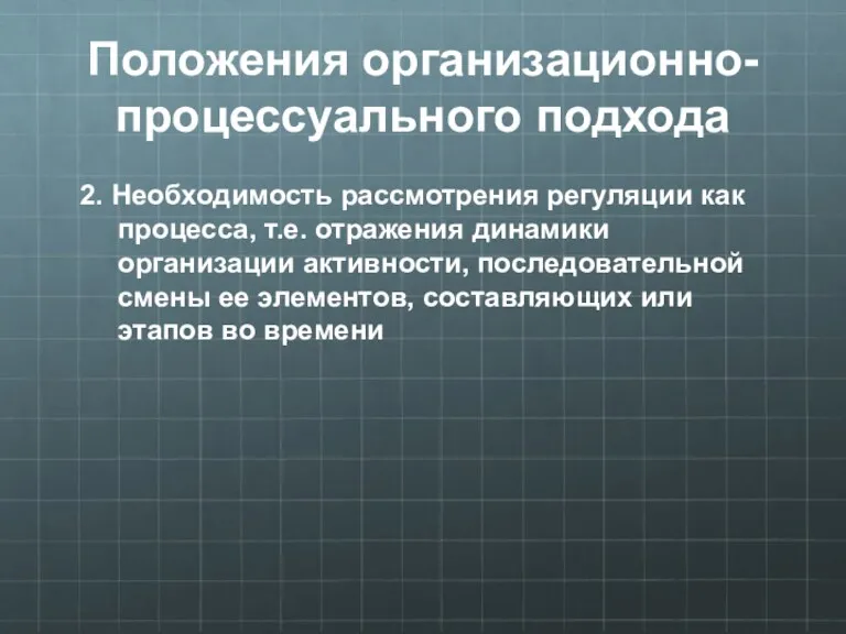 Положения организационно-процессуального подхода 2. Необходимость рассмотрения регуляции как процесса, т.е.