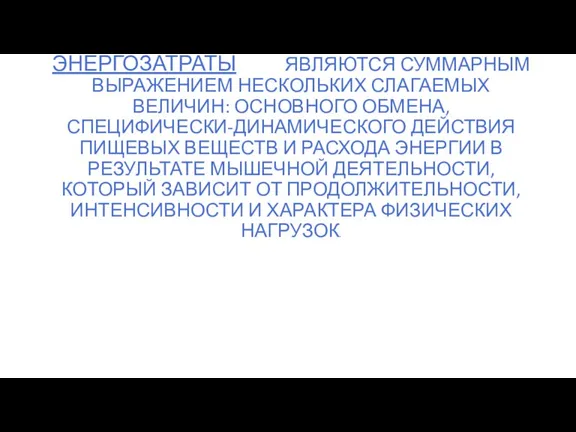 ЭНЕРГОЗАТРАТЫ ЯВЛЯЮТСЯ СУММАРНЫМ ВЫРАЖЕНИЕМ НЕСКОЛЬКИХ СЛАГАЕМЫХ ВЕЛИЧИН: ОСНОВНОГО ОБМЕНА, СПЕЦИФИЧЕСКИ-ДИНАМИЧЕСКОГО