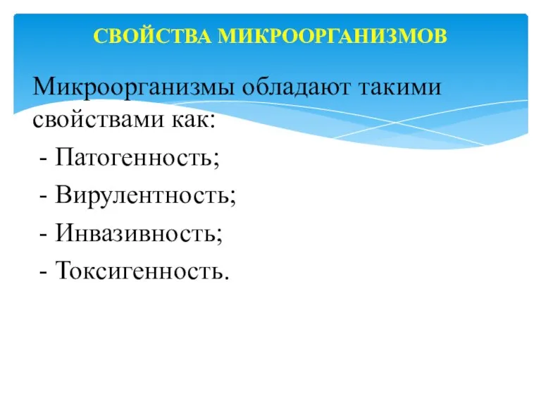 Микроорганизмы обладают такими свойствами как: - Патогенность; - Вирулентность; - Инвазивность; - Токсигенность. СВОЙСТВА МИКРООРГАНИЗМОВ