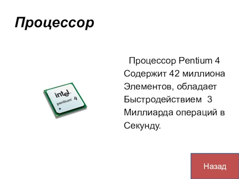 Назад Процессор Процессор Pentium 4 Содержит 42 миллиона Элементов, обладает Быстродействием 3 Миллиарда операций в Секунду.